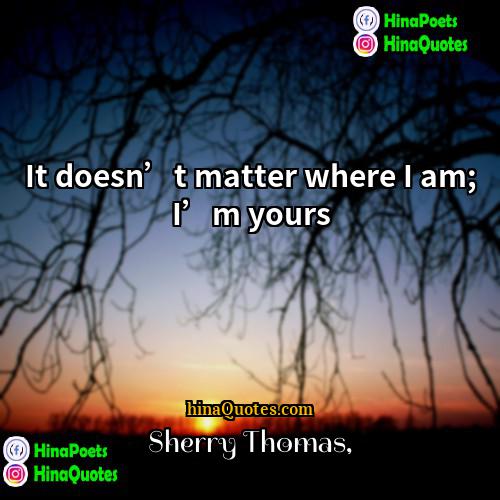 Sherry Thomas Quotes | It doesn’t matter where I am; I’m